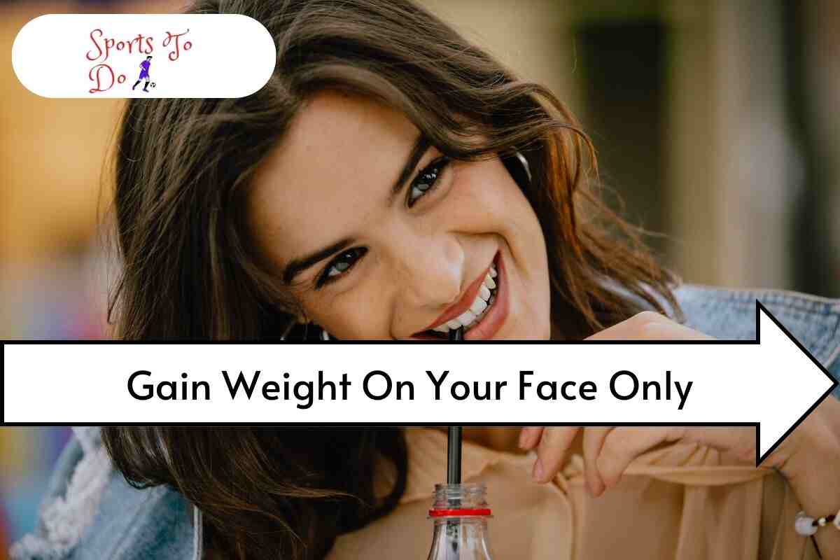 How Can I Gain Weight Only In My Face?