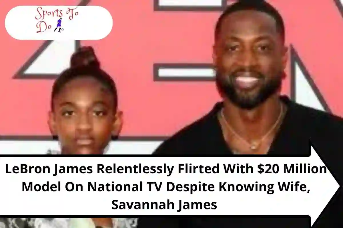 LeBron James Relentlessly Flirted With $20 Million Model On National TV Despite Knowing Wife, Savannah James